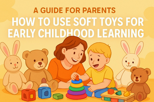 A Guide for Parents: How to Use Soft Toys for Early Childhood Learning