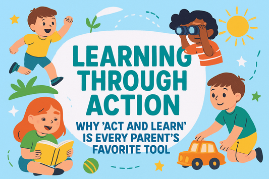 Learning Through Action: Why "Act and Learn" Is Every Parent’s Favorite Tool